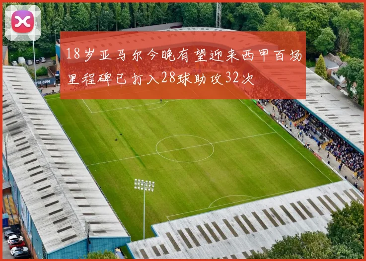 18岁亚马尔今晚有望迎来西甲百场里程碑已打入28球助攻32次